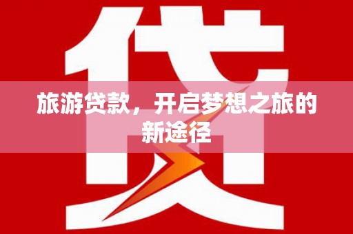 汤原旅游贷款，开启梦想之旅的新途径