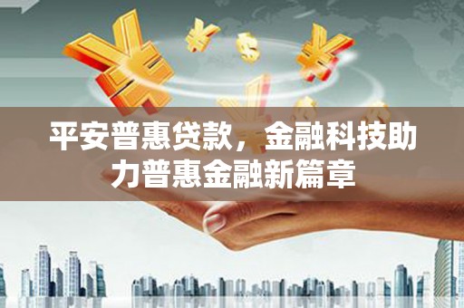 汤原平安普惠贷款，金融科技助力普惠金融新篇章