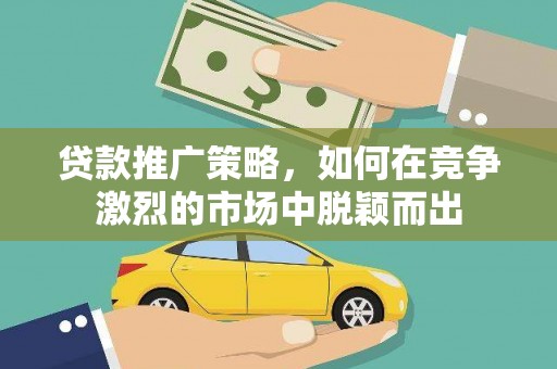 汤原贷款推广策略，如何在竞争激烈的市场中脱颖而出