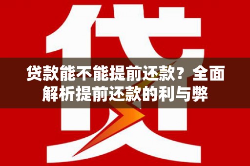 汤原贷款能不能提前还款？全面解析提前还款的利与弊