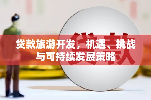 汤原贷款旅游开发，机遇、挑战与可持续发展策略
