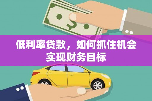 汤原低利率贷款，如何抓住机会实现财务目标