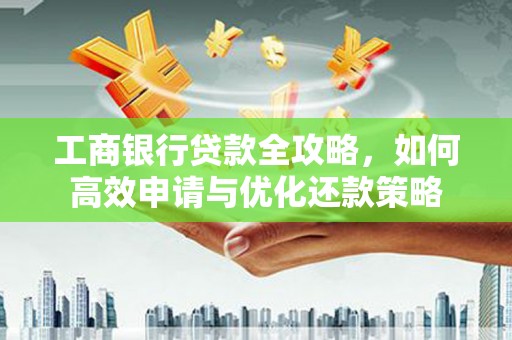 汤原工商银行贷款全攻略，如何高效申请与优化还款策略