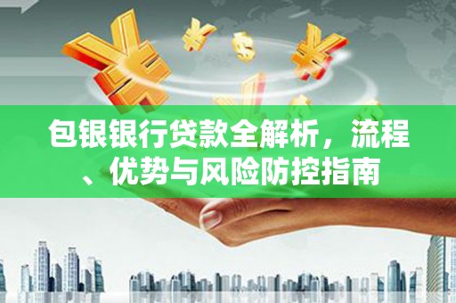 汤原包银银行贷款全解析，流程、优势与风险防控指南