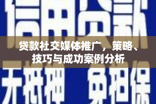 汤原贷款社交媒体推广，策略、技巧与成功案例分析