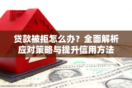 汤原贷款被拒怎么办？全面解析应对策略与提升信用方法