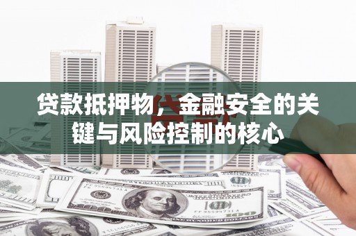 汤原贷款抵押物，金融安全的关键与风险控制的核心