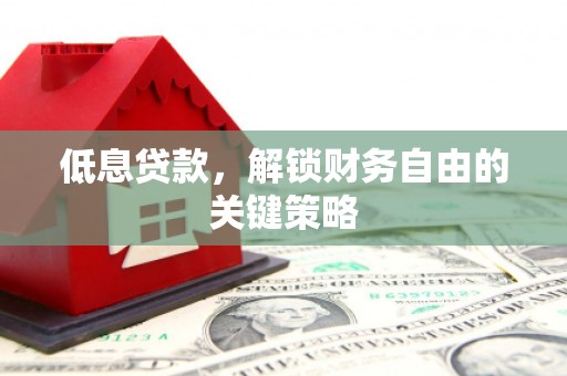 汤原低息贷款，解锁财务自由的关键策略