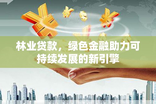 汤原林业贷款，绿色金融助力可持续发展的新引擎