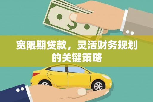 汤原宽限期贷款，灵活财务规划的关键策略
