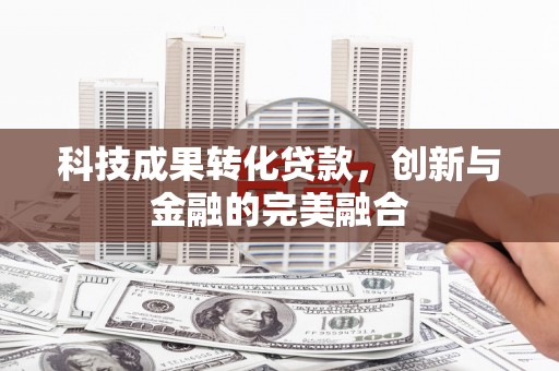 汤原科技成果转化贷款，创新与金融的完美融合
