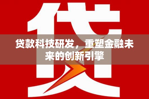 汤原贷款科技研发，重塑金融未来的创新引擎
