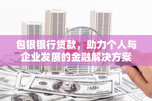 汤原包银银行贷款，助力个人与企业发展的金融解决方案