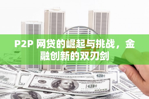 汤原P2P 网贷的崛起与挑战，金融创新的双刃剑