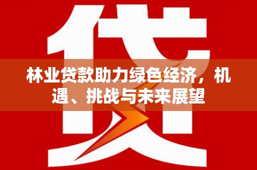 汤原林业贷款助力绿色经济，机遇、挑战与未来展望