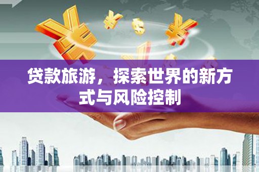 汤原贷款旅游，探索世界的新方式与风险控制