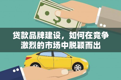 汤原贷款品牌建设，如何在竞争激烈的市场中脱颖而出