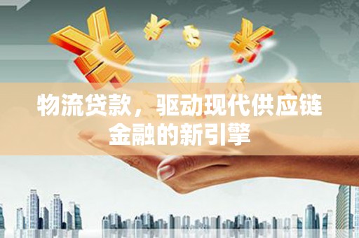 汤原物流贷款，驱动现代供应链金融的新引擎