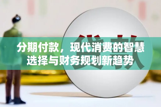 汤原分期付款，现代消费的智慧选择与财务规划新趋势