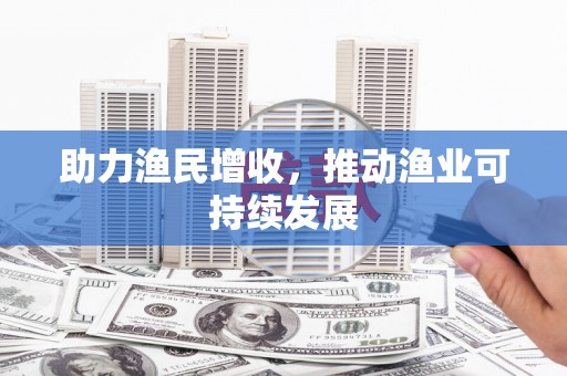 汤原助力渔民增收，推动渔业可持续发展