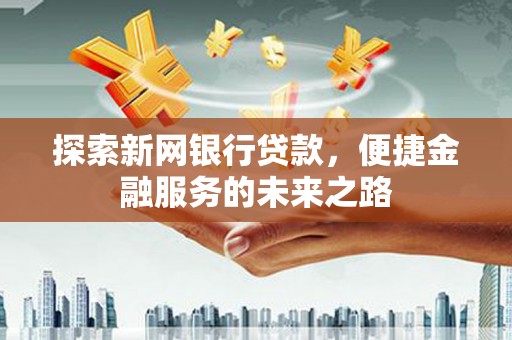 汤原探索新网银行贷款，便捷金融服务的未来之路