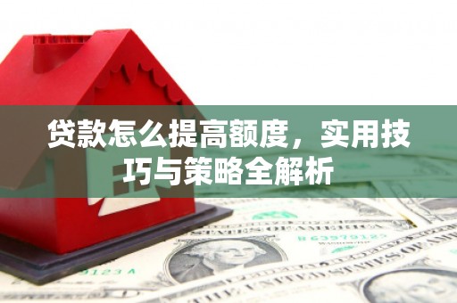 汤原贷款怎么提高额度，实用技巧与策略全解析