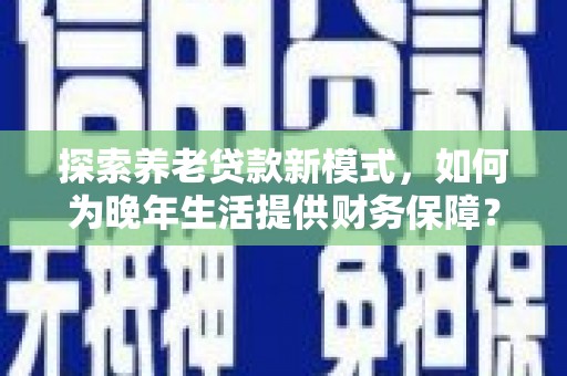 汤原探索养老贷款新模式，如何为晚年生活提供财务保障？