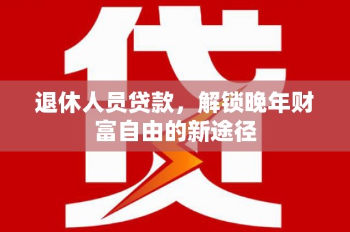 汤原退休人员贷款，解锁晚年财富自由的新途径