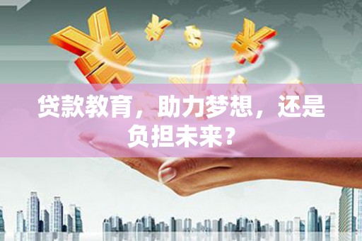 汤原贷款教育，助力梦想，还是负担未来？