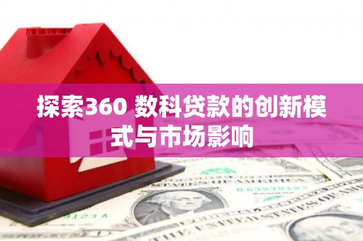 汤原探索360 数科贷款的创新模式与市场影响