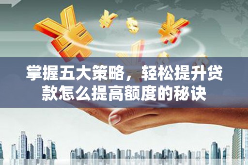 汤原掌握五大策略，轻松提升贷款怎么提高额度的秘诀