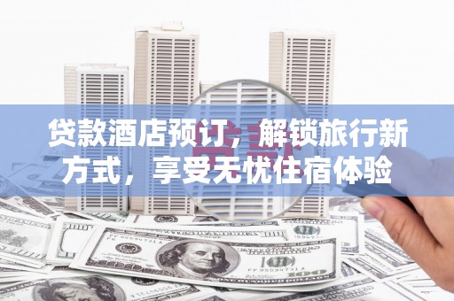 汤原贷款酒店预订，解锁旅行新方式，享受无忧住宿体验