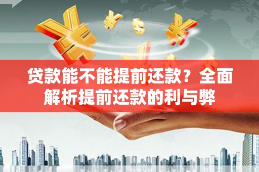 汤原贷款能不能提前还款？全面解析提前还款的利与弊