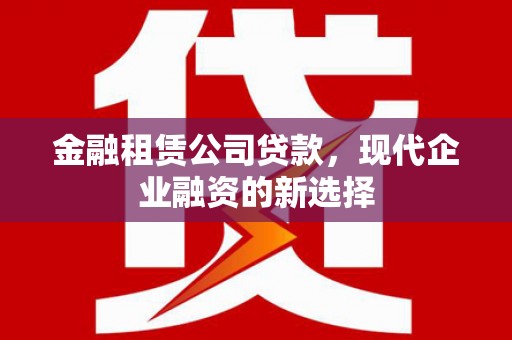 汤原金融租赁公司贷款，现代企业融资的新选择