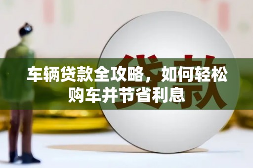 汤原车辆贷款全攻略，如何轻松购车并节省利息