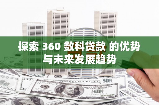汤原探索 360 数科贷款 的优势与未来发展趋势