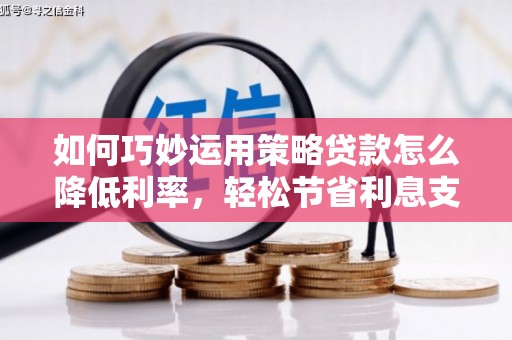 汤原如何巧妙运用策略贷款怎么降低利率，轻松节省利息支出