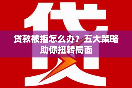汤原贷款被拒怎么办？五大策略助你扭转局面