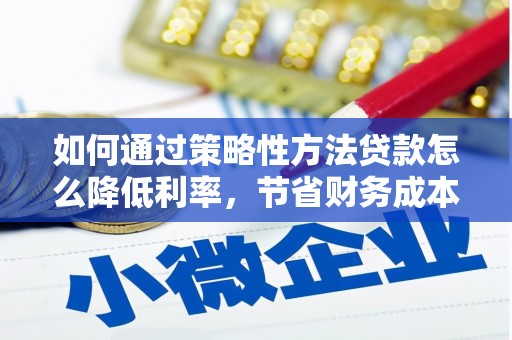 汤原如何通过策略性方法贷款怎么降低利率，节省财务成本