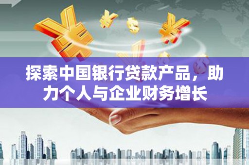 汤原探索中国银行贷款产品，助力个人与企业财务增长
