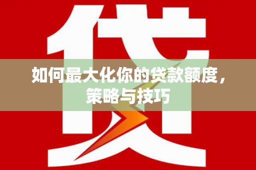 汤原如何最大化你的贷款额度，策略与技巧