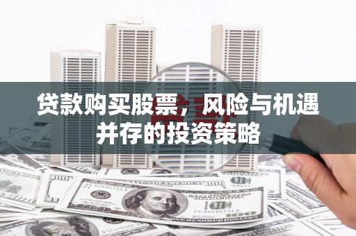 汤原贷款购买股票，风险与机遇并存的投资策略