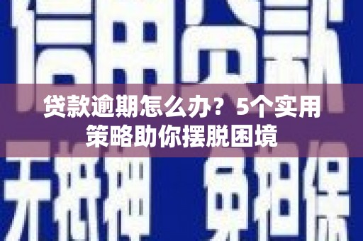 汤原贷款逾期怎么办？5个实用策略助你摆脱困境