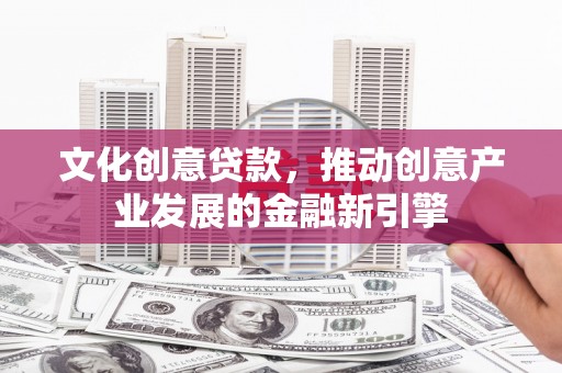 汤原文化创意贷款，推动创意产业发展的金融新引擎