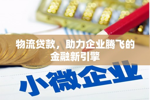 汤原物流贷款，助力企业腾飞的金融新引擎