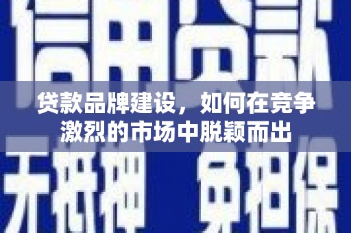 汤原贷款品牌建设，如何在竞争激烈的市场中脱颖而出
