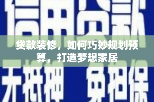 汤原贷款装修，如何巧妙规划预算，打造梦想家居