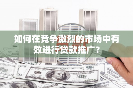 汤原如何在竞争激烈的市场中有效进行贷款推广？