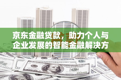 汤原京东金融贷款，助力个人与企业发展的智能金融解决方案
