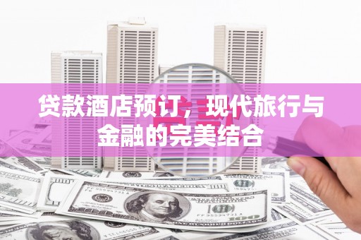 汤原贷款酒店预订，现代旅行与金融的完美结合